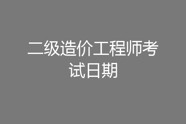 二级造价工程师考试日期