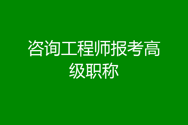 咨询工程师报考高级职称