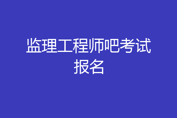 监理工程师吧考试报名