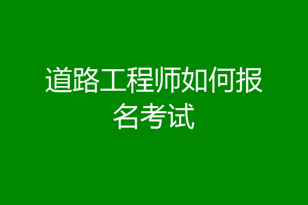 道路工程师如何报名考试