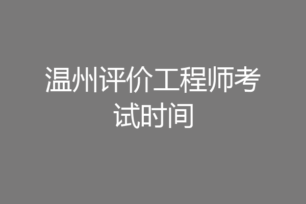 温州评价工程师考试时间