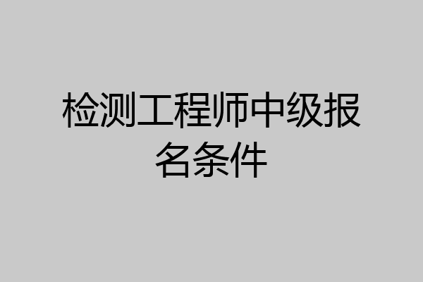检测工程师中级报名条件