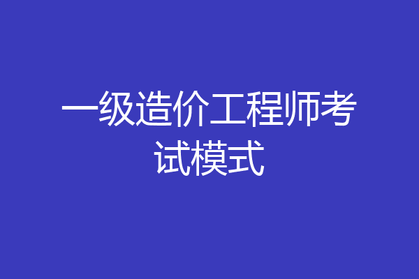 一级造价工程师考试模式