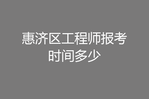 惠济区工程师报考时间多少