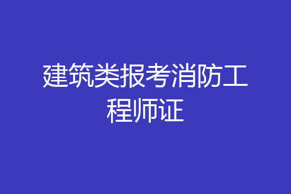 建筑类报考消防工程师证