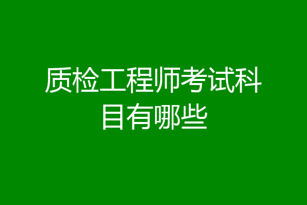 质检工程师考试科目有哪些