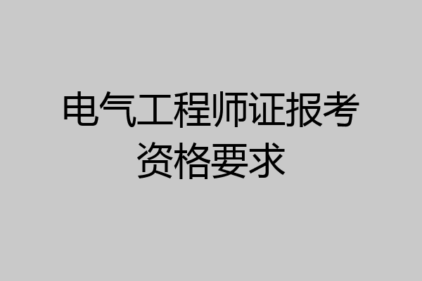 电气工程师证报考资格要求