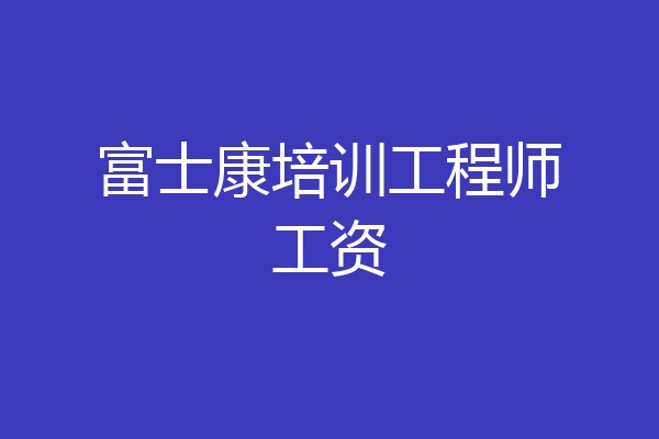 富士康培训工程师工资