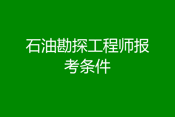 石油勘探工程师报考条件