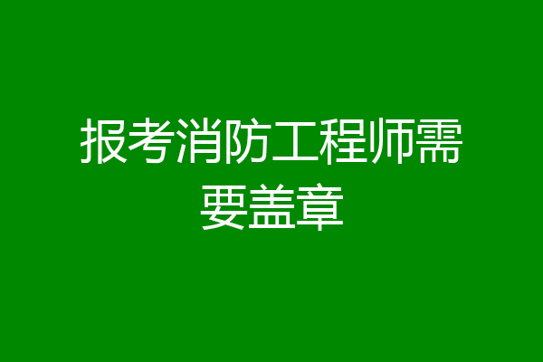报考消防工程师需要盖章