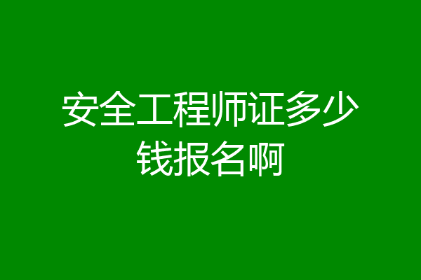 安全工程师证多少钱报名啊