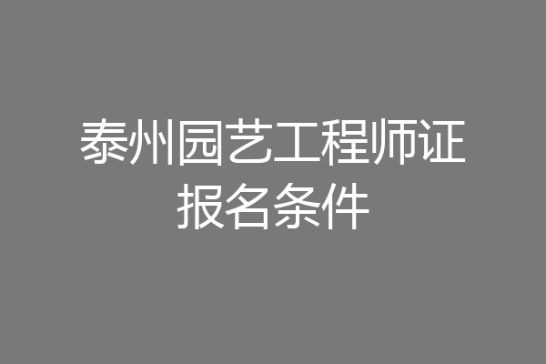 泰州园艺工程师证报名条件