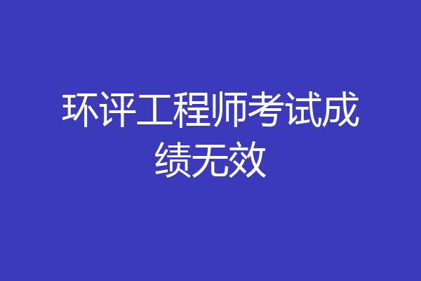 环评工程师考试成绩无效