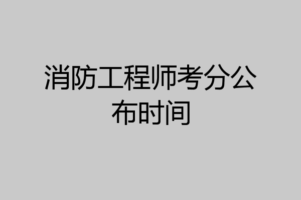 消防工程师考分公布时间