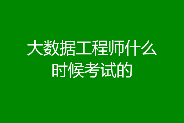 大数据工程师什么时候考试的