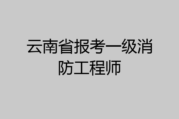 云南省报考一级消防工程师