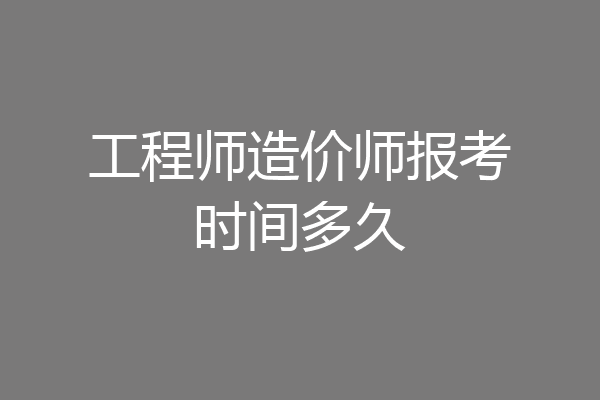 工程师造价师报考时间多久