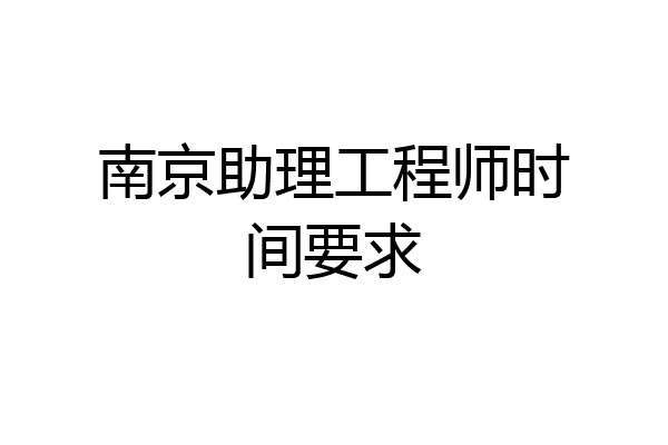 南京助理工程师时间要求