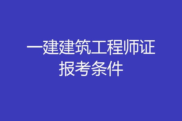 一建建筑工程师证报考条件