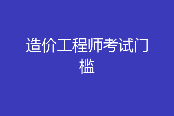 造价工程师考试门槛
