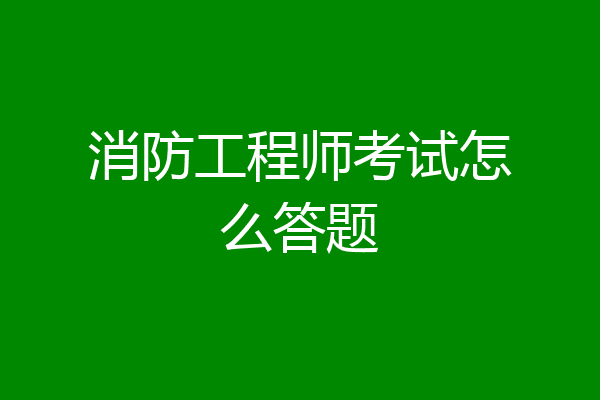 消防工程师考试怎么答题