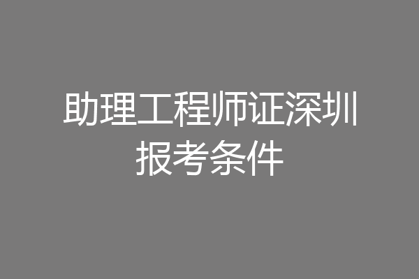 助理工程师证深圳报考条件