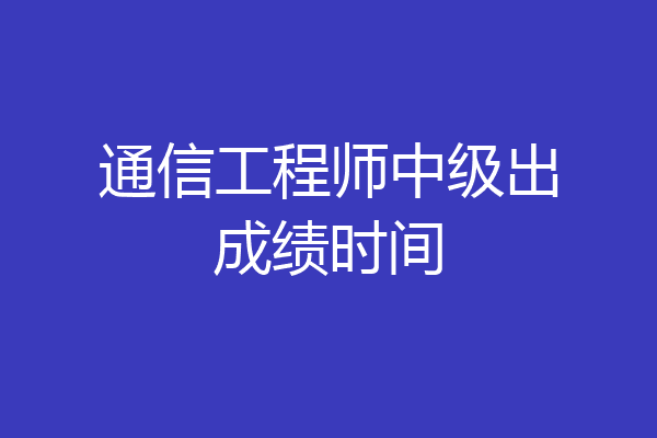 通信工程师中级出成绩时间
