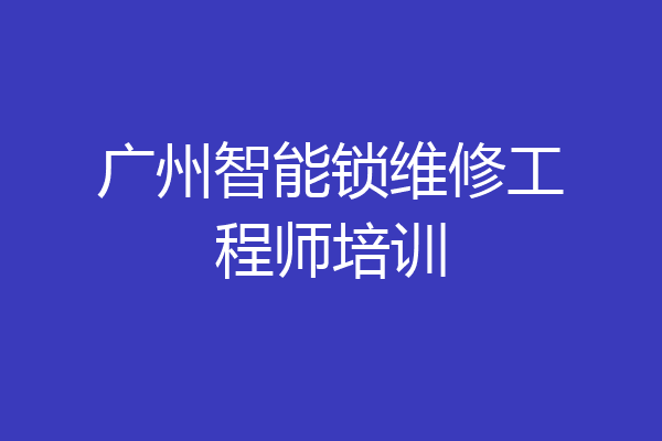 广州智能锁维修工程师培训
