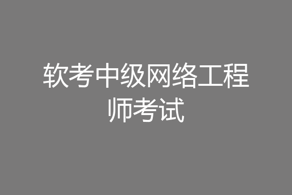 软考中级网络工程师考试