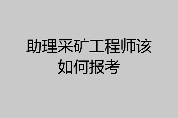 助理采矿工程师该如何报考