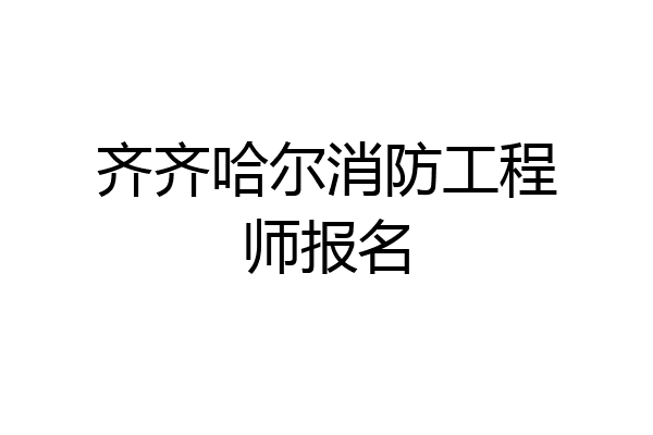 齐齐哈尔消防工程师报名