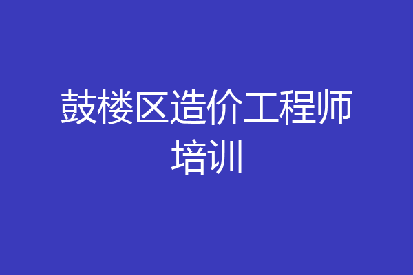 鼓楼区造价工程师培训