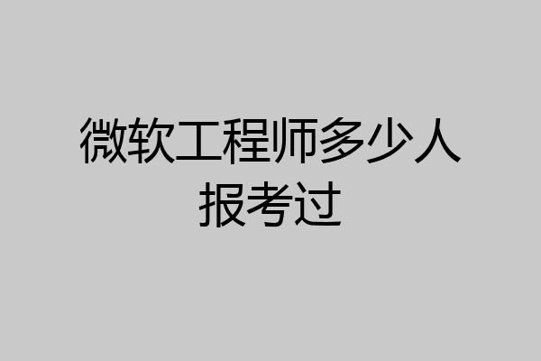 微软工程师多少人报考过