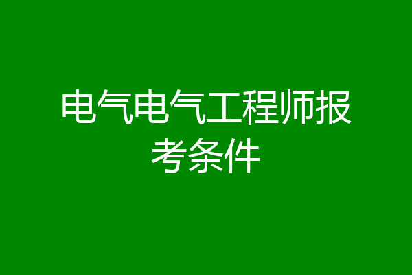 电气电气工程师报考条件