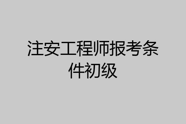 注安工程师报考条件初级
