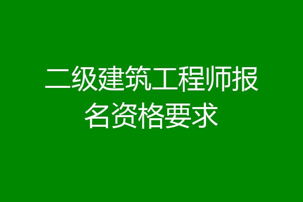 二级建筑工程师报名资格要求