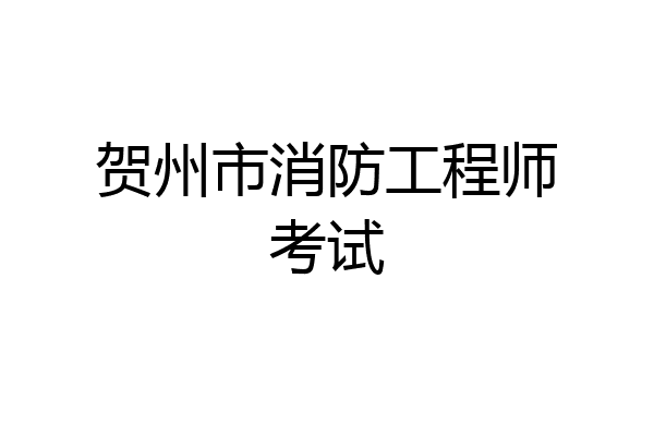 贺州市消防工程师考试