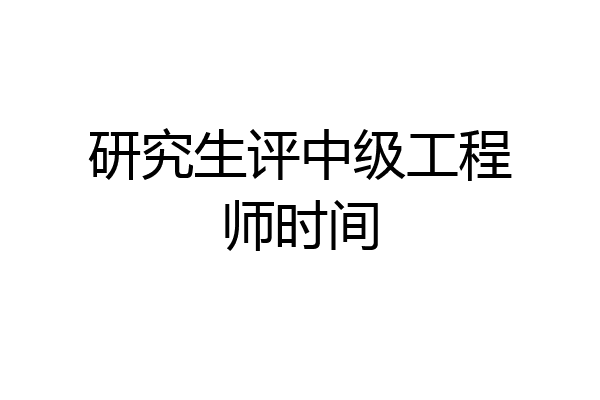 研究生评中级工程师时间
