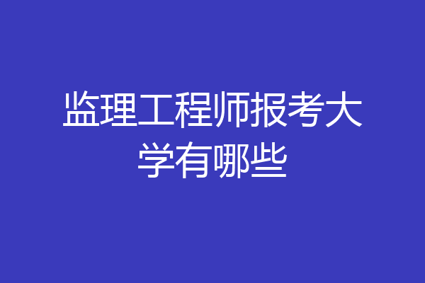 监理工程师报考大学有哪些