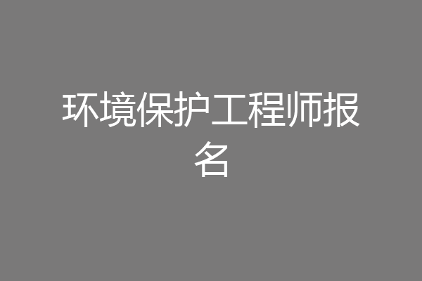 环境保护工程师报名