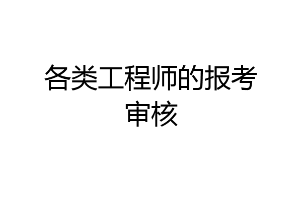 各类工程师的报考审核