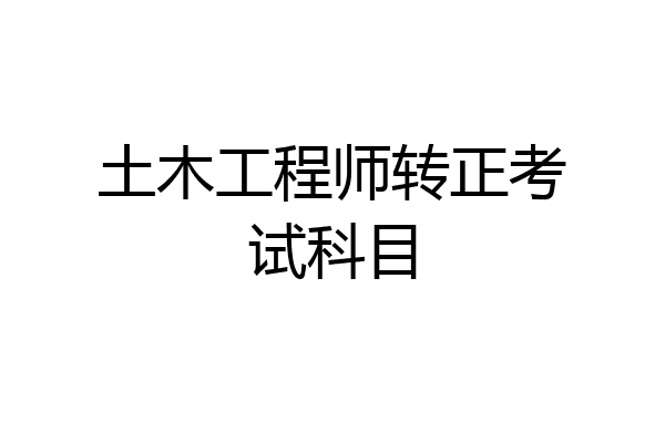 土木工程师转正考试科目