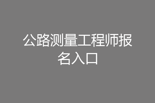 公路测量工程师报名入口