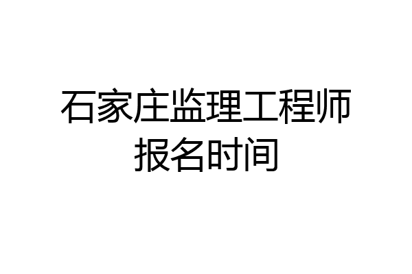 石家庄监理工程师报名时间