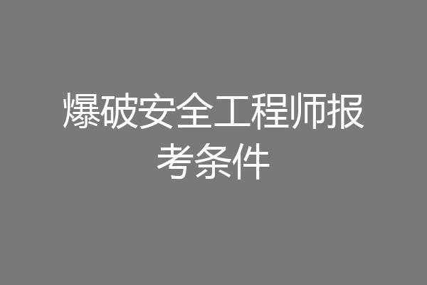 爆破安全工程师报考条件