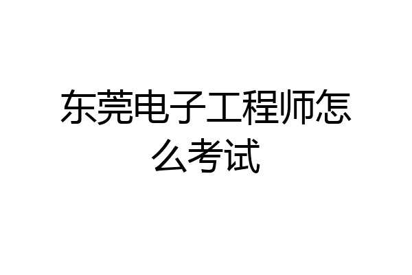 东莞电子工程师怎么考试