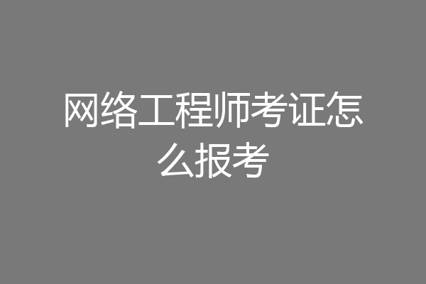 网络工程师考证怎么报考