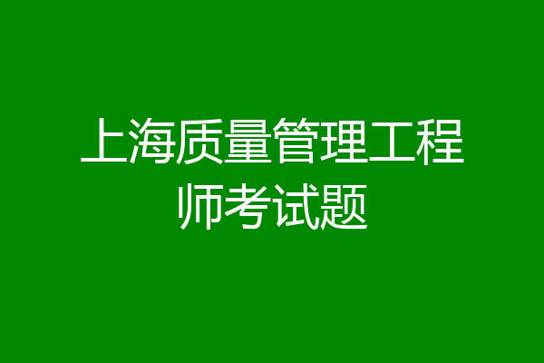 上海质量管理工程师考试题
