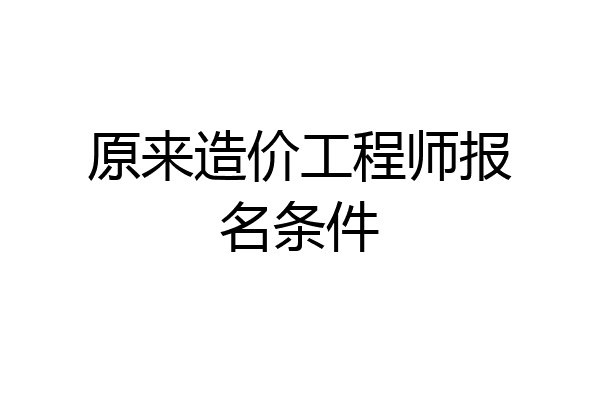 原来造价工程师报名条件