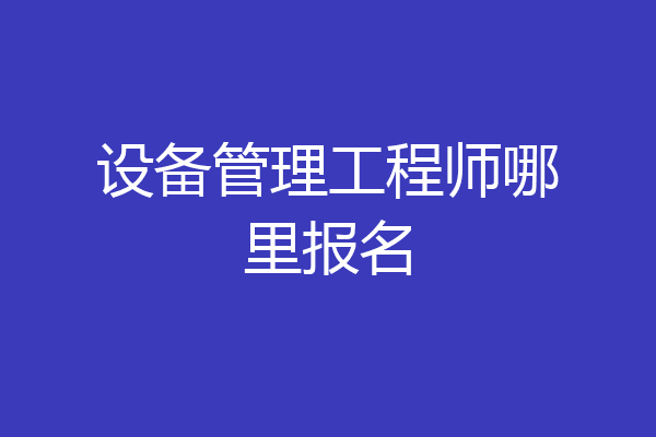 设备管理工程师哪里报名
